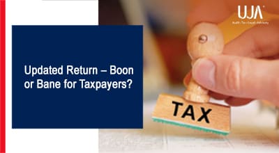 UJA -Updated Return - Boon or Bane for Taxpayers?