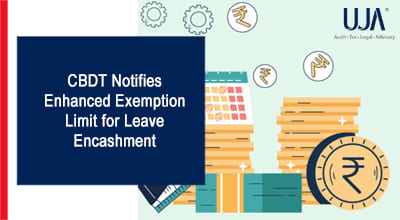 UJA | CBDT-Notifies-Enhanced-Exemption-Limit-for-Leave-Encashment